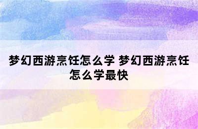 梦幻西游烹饪怎么学 梦幻西游烹饪怎么学最快